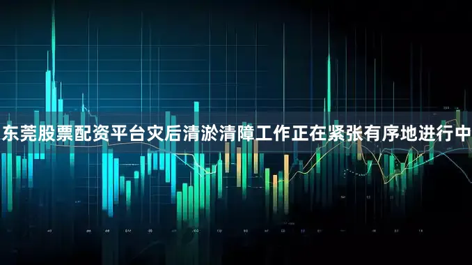 东莞股票配资平台灾后清淤清障工作正在紧张有序地进行中