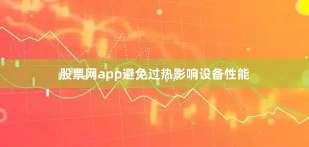 股票网app避免过热影响设备性能