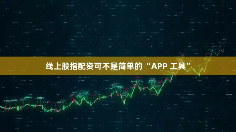 线上股指配资可不是简单的 “APP 工具”
