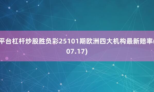 平台杠杆炒股胜负彩25101期欧洲四大机构最新赔率(07.17)