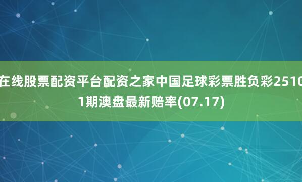 在线股票配资平台配资之家中国足球彩票胜负彩25101期澳盘最新赔率(07.17)