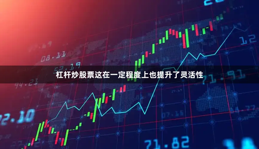 杠杆炒股票这在一定程度上也提升了灵活性