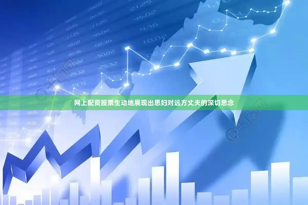 网上配资股票生动地展现出思妇对远方丈夫的深切思念