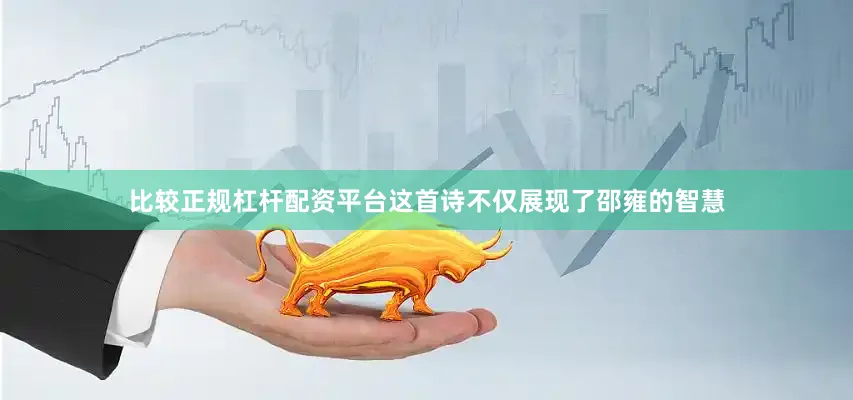 比较正规杠杆配资平台这首诗不仅展现了邵雍的智慧
