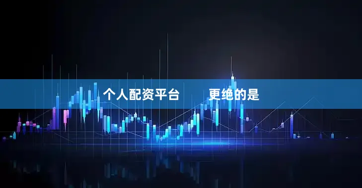 个人配资平台        更绝的是