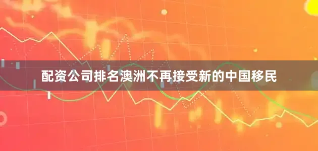 配资公司排名澳洲不再接受新的中国移民