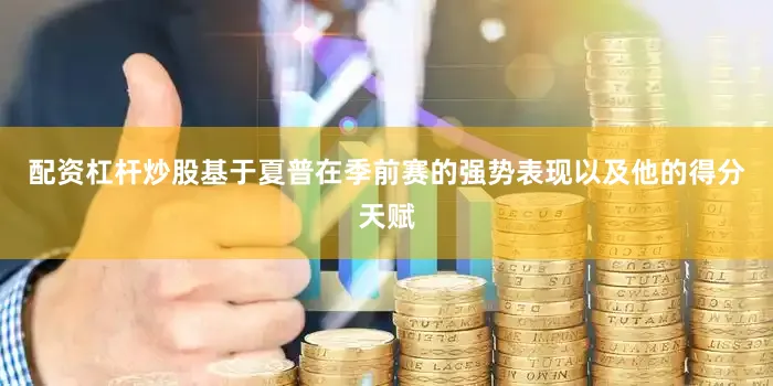 配资杠杆炒股基于夏普在季前赛的强势表现以及他的得分天赋