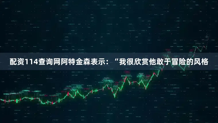 配资114查询网阿特金森表示：“我很欣赏他敢于冒险的风格