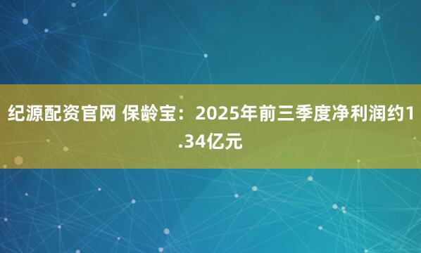 纪源配资官网 保龄宝:2025年前三季度净利润约1.34亿元