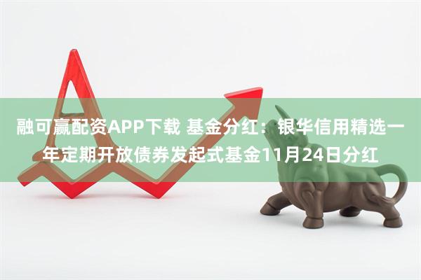 融可赢配资APP下载 基金分红：银华信用精选一年定期开放债券发起式基金11月24日分红