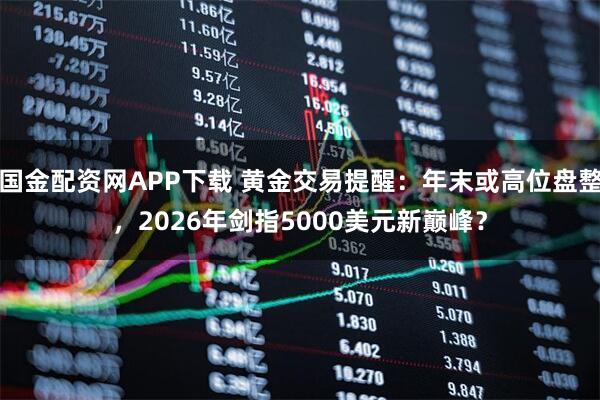 国金配资网APP下载 黄金交易提醒：年末或高位盘整，2026年剑指5000美元新巅峰？