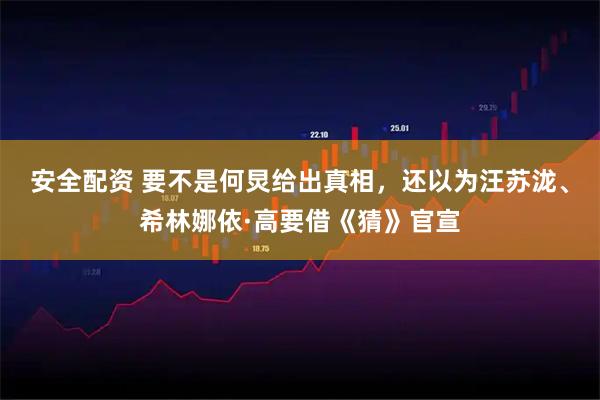 安全配资 要不是何炅给出真相,还以为汪苏泷、希林娜依·高要借《猜》官宣