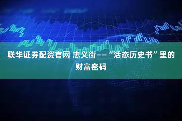 联华证券配资官网 忠义街——“活态历史书”里的财富密码