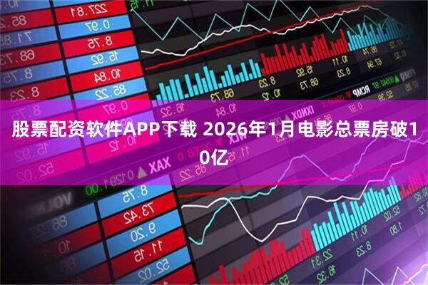 股票配资软件APP下载 2026年1月电影总票房破10亿