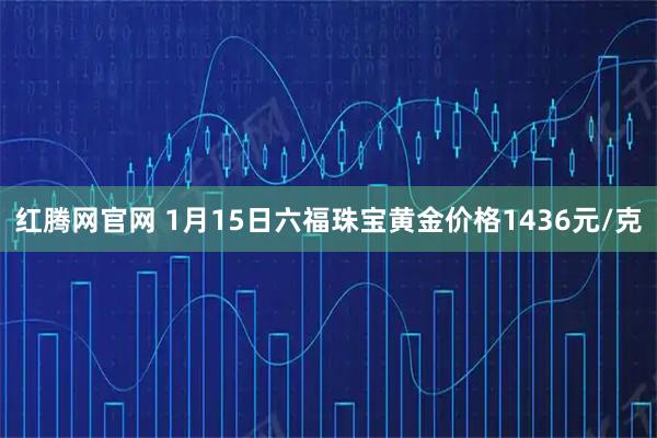 红腾网官网 1月15日六福珠宝黄金价格1436元/克