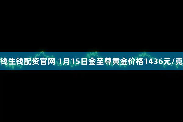 钱生钱配资官网 1月15日金至尊黄金价格1436元/克