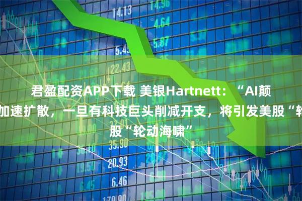 君盈配资APP下载 美银Hartnett：“AI颠覆交易”加速扩散，一旦有科技巨头削减开支，将引发美股“轮动海啸”