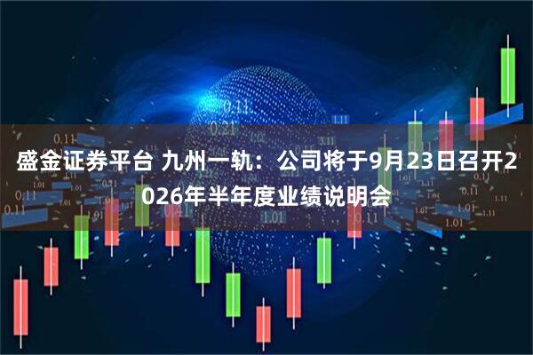 盛金证券平台 九州一轨：公司将于9月23日召开2026年半年度业绩说明会