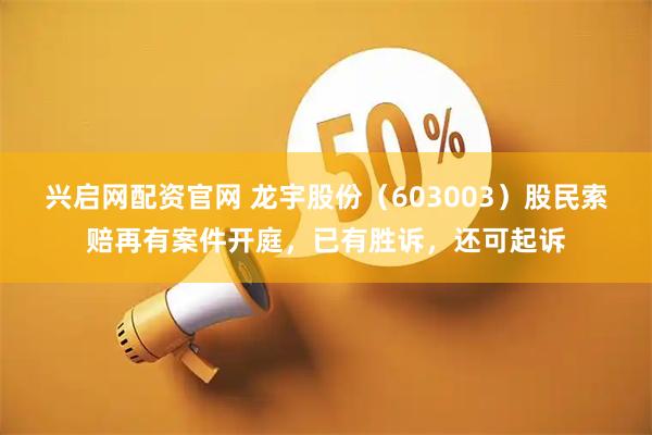 兴启网配资官网 龙宇股份（603003）股民索赔再有案件开庭，已有胜诉，还可起诉