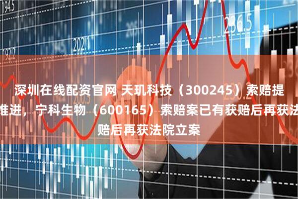 深圳在线配资官网 天玑科技（300245）索赔提案持续推进，宁科生物（600165）索赔案已有获赔后再获法院立案